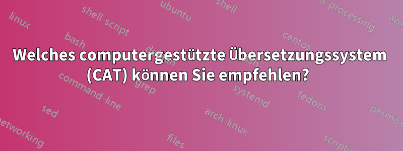 Welches computergestützte Übersetzungssystem (CAT) können Sie empfehlen? 