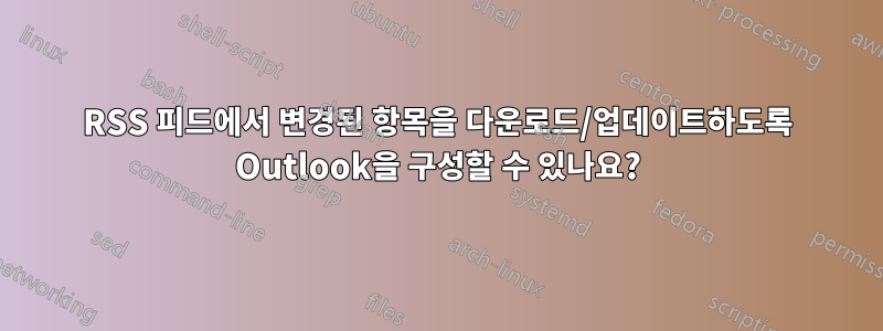 RSS 피드에서 변경된 항목을 다운로드/업데이트하도록 Outlook을 구성할 수 있나요?