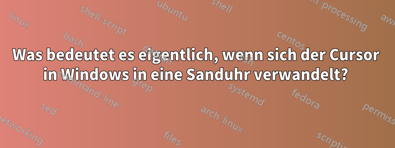 Was bedeutet es eigentlich, wenn sich der Cursor in Windows in eine Sanduhr verwandelt?