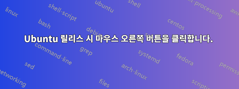 Ubuntu 릴리스 시 마우스 오른쪽 버튼을 클릭합니다.