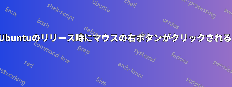 Ubuntuのリリース時にマウスの右ボタンがクリックされる