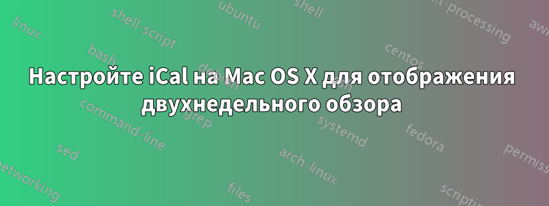 Настройте iCal на Mac OS X для отображения двухнедельного обзора