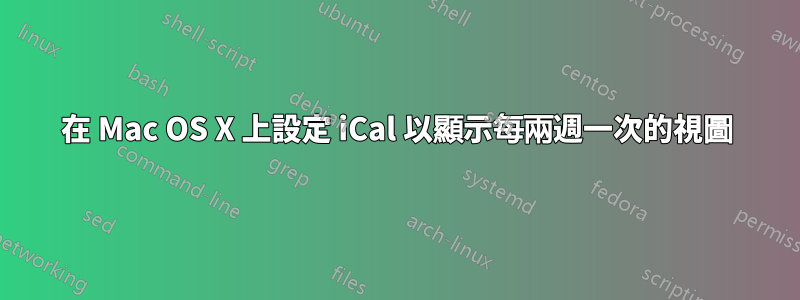 在 Mac OS X 上設定 iCal 以顯示每兩週一次的視圖