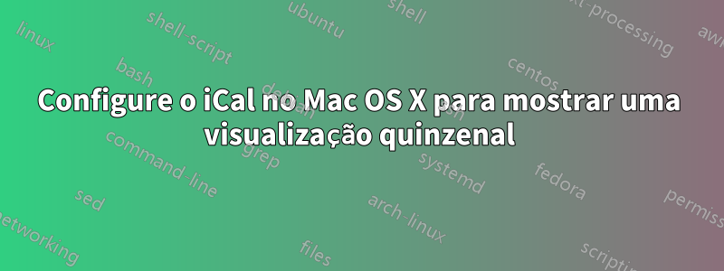 Configure o iCal no Mac OS X para mostrar uma visualização quinzenal