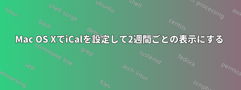 Mac OS XでiCalを設定して2週間ごとの表示にする