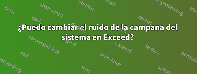 ¿Puedo cambiar el ruido de la campana del sistema en Exceed?