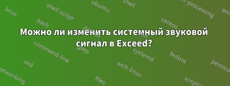 Можно ли изменить системный звуковой сигнал в Exceed?