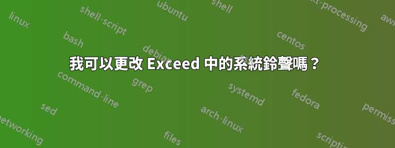 我可以更改 Exceed 中的系統鈴聲嗎？