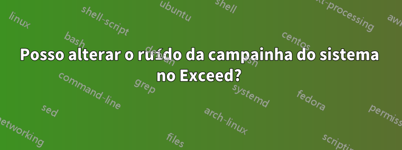 Posso alterar o ruído da campainha do sistema no Exceed?