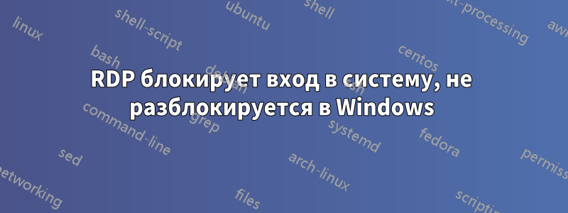 RDP блокирует вход в систему, не разблокируется в Windows