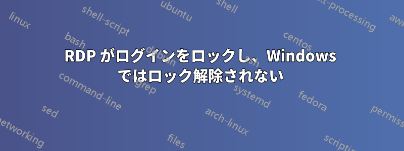 RDP がログインをロックし、Windows ではロック解除されない