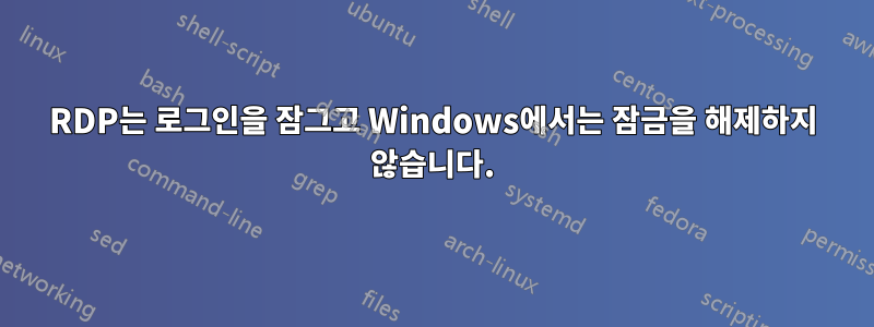 RDP는 로그인을 잠그고 Windows에서는 잠금을 해제하지 않습니다.