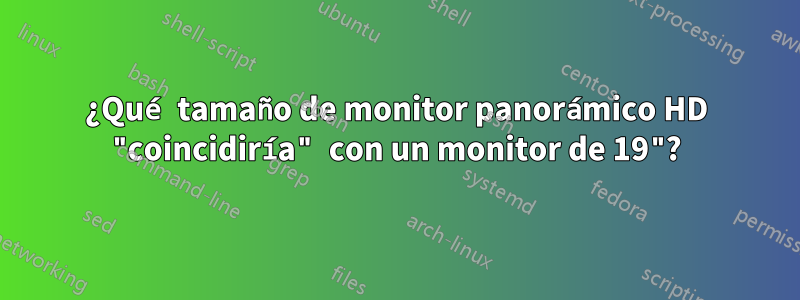 ¿Qué tamaño de monitor panorámico HD "coincidiría" con un monitor de 19"?