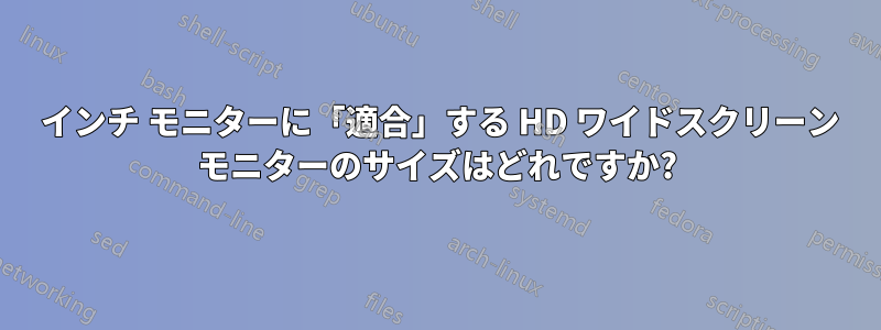 19 インチ モニターに「適合」する HD ワイドスクリーン モニターのサイズはどれですか?