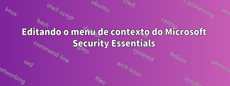 Editando o menu de contexto do Microsoft Security Essentials