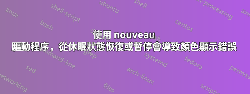 使用 nouveau 驅動程序，從休眠狀態恢復或暫停會導致顏色顯示錯誤