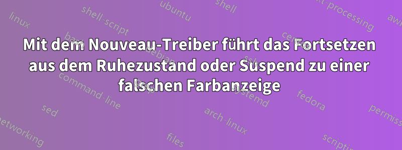 Mit dem Nouveau-Treiber führt das Fortsetzen aus dem Ruhezustand oder Suspend zu einer falschen Farbanzeige