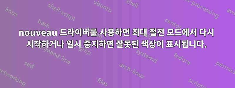 nouveau 드라이버를 사용하면 최대 절전 모드에서 다시 시작하거나 일시 중지하면 잘못된 색상이 표시됩니다.