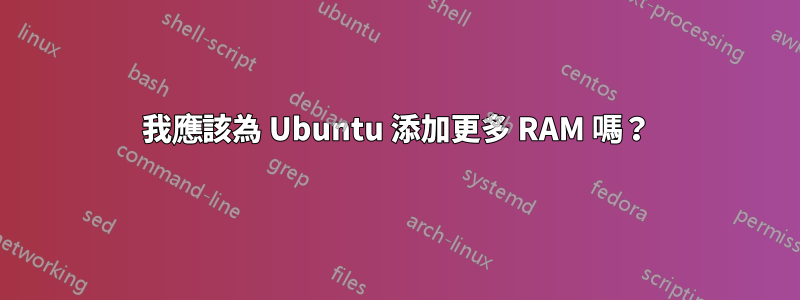 我應該為 Ubuntu 添加更多 RAM 嗎？