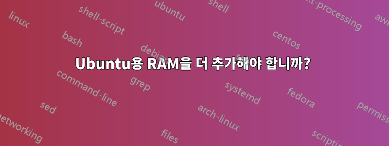 Ubuntu용 RAM을 더 추가해야 합니까?