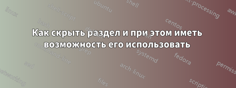 Как скрыть раздел и при этом иметь возможность его использовать