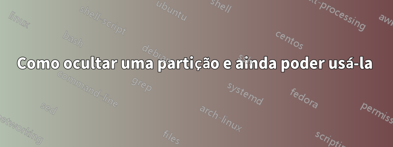 Como ocultar uma partição e ainda poder usá-la