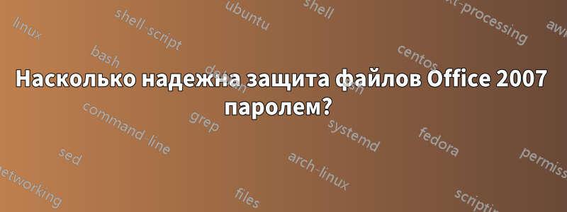 Насколько надежна защита файлов Office 2007 паролем? 