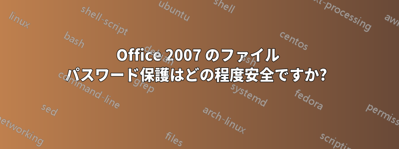 Office 2007 のファイル パスワード保護はどの程度安全ですか? 