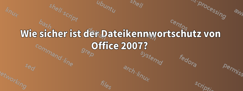 Wie sicher ist der Dateikennwortschutz von Office 2007? 