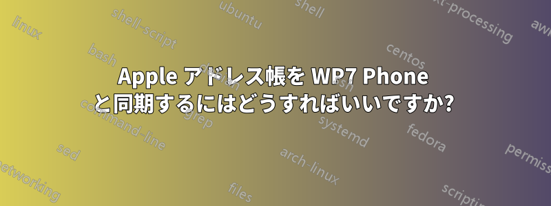 Apple アドレス帳を WP7 Phone と同期するにはどうすればいいですか?