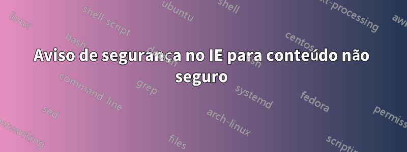 Aviso de segurança no IE para conteúdo não seguro