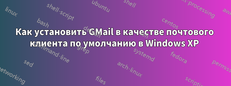 Как установить GMail в качестве почтового клиента по умолчанию в Windows XP