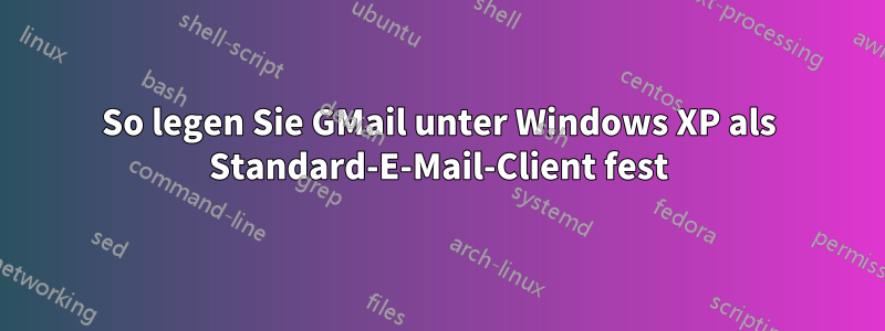 So legen Sie GMail unter Windows XP als Standard-E-Mail-Client fest