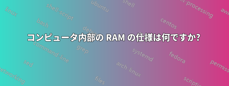 コンピュータ内部の RAM の仕様は何ですか?