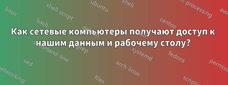 Как сетевые компьютеры получают доступ к нашим данным и рабочему столу?