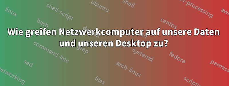 Wie greifen Netzwerkcomputer auf unsere Daten und unseren Desktop zu?