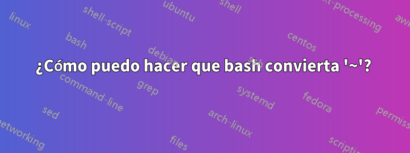 ¿Cómo puedo hacer que bash convierta '~'?