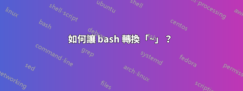 如何讓 bash 轉換「~」？