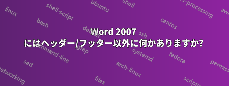 Word 2007 にはヘッダー/フッター以外に何かありますか?