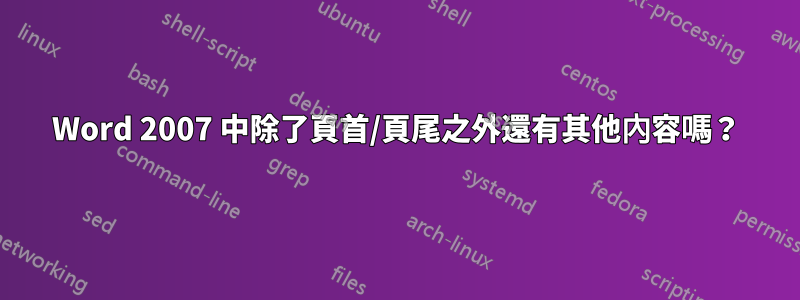 Word 2007 中除了頁首/頁尾之外還有其他內容嗎？