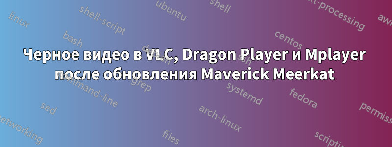 Черное видео в VLC, Dragon Player и Mplayer после обновления Maverick Meerkat