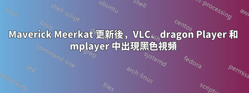 Maverick Meerkat 更新後，VLC、dragon Player 和 mplayer 中出現黑色視頻