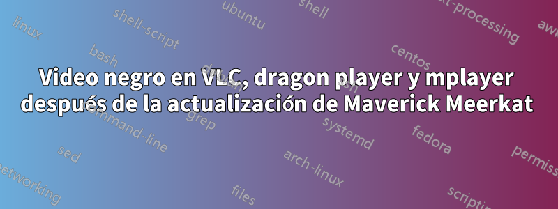 Video negro en VLC, dragon player y mplayer después de la actualización de Maverick Meerkat