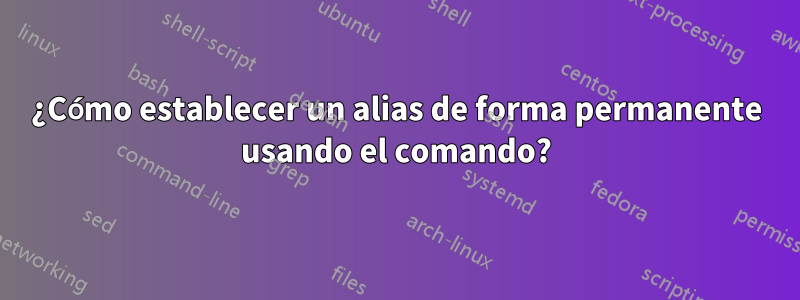 ¿Cómo establecer un alias de forma permanente usando el comando?