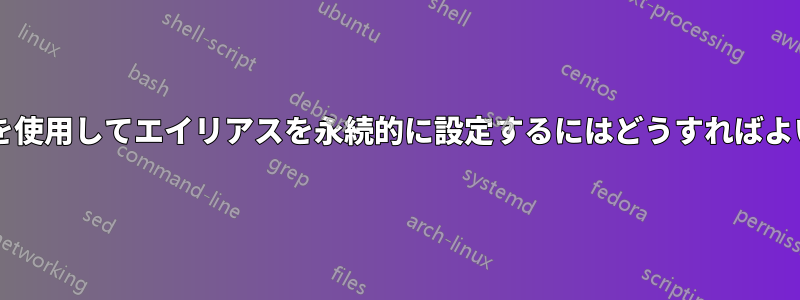 コマンドを使用してエイリアスを永続的に設定するにはどうすればよいですか?