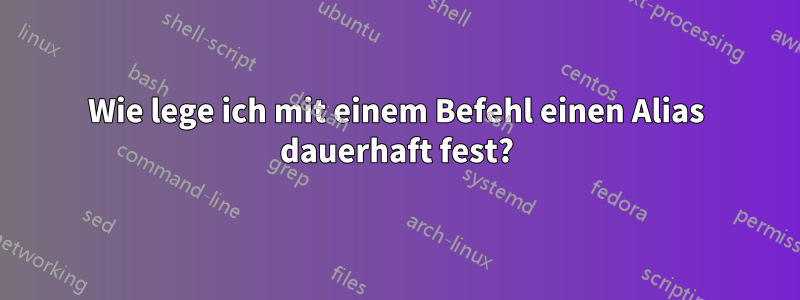 Wie lege ich mit einem Befehl einen Alias ​​dauerhaft fest?