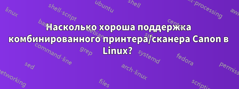 Насколько хороша поддержка комбинированного принтера/сканера Canon в Linux? 