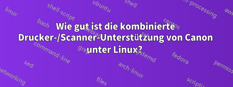 Wie gut ist die kombinierte Drucker-/Scanner-Unterstützung von Canon unter Linux? 