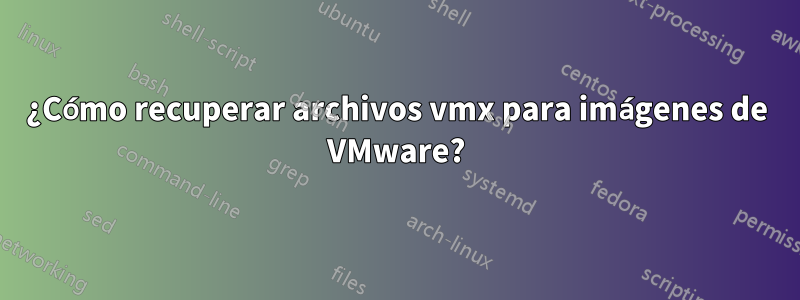 ¿Cómo recuperar archivos vmx para imágenes de VMware?