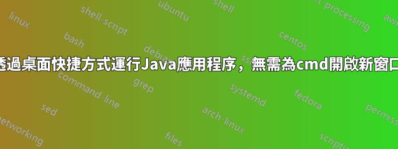 透過桌面快捷方式運行Java應用程序，無需為cmd開啟新窗口